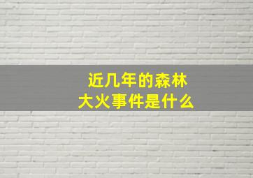 近几年的森林大火事件是什么