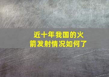 近十年我国的火箭发射情况如何了