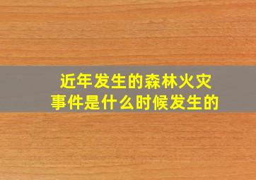 近年发生的森林火灾事件是什么时候发生的