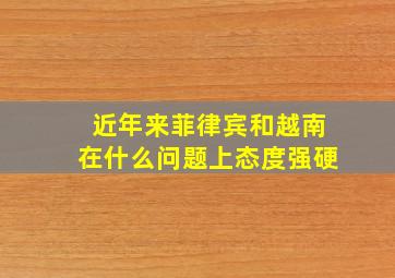 近年来菲律宾和越南在什么问题上态度强硬