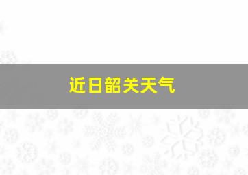 近日韶关天气