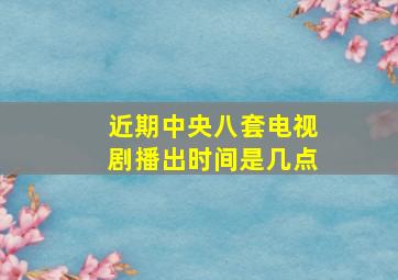 近期中央八套电视剧播出时间是几点