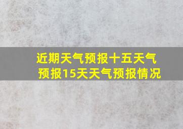 近期天气预报十五天气预报15天天气预报情况