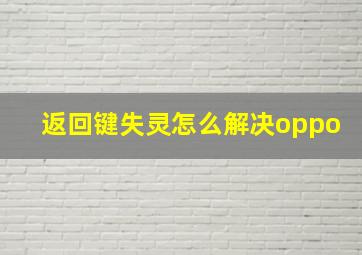 返回键失灵怎么解决oppo