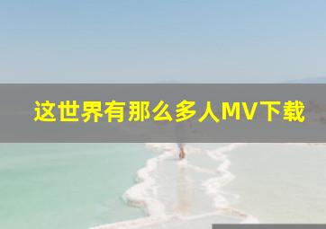 这世界有那么多人MV下载