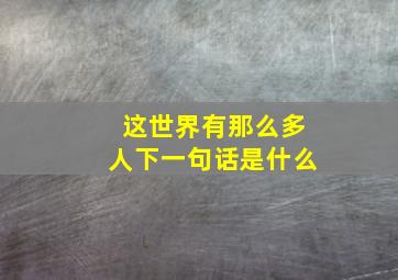 这世界有那么多人下一句话是什么