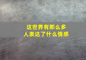 这世界有那么多人表达了什么情感