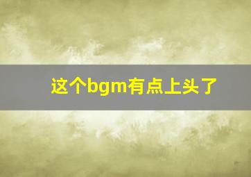 这个bgm有点上头了