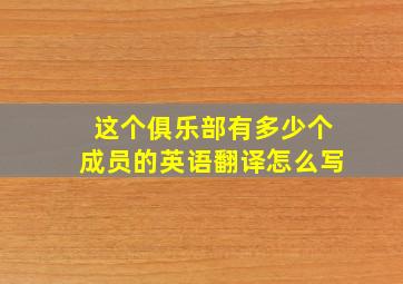 这个俱乐部有多少个成员的英语翻译怎么写