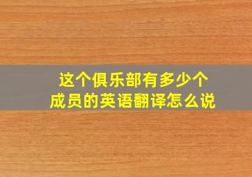 这个俱乐部有多少个成员的英语翻译怎么说