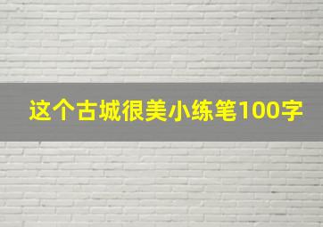 这个古城很美小练笔100字