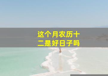 这个月农历十二是好日子吗