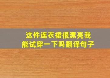 这件连衣裙很漂亮我能试穿一下吗翻译句子