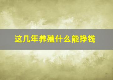 这几年养殖什么能挣钱