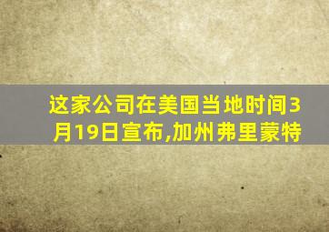 这家公司在美国当地时间3月19日宣布,加州弗里蒙特