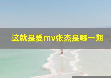 这就是爱mv张杰是哪一期