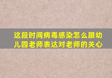 这段时间病毒感染怎么跟幼儿园老师表达对老师的关心