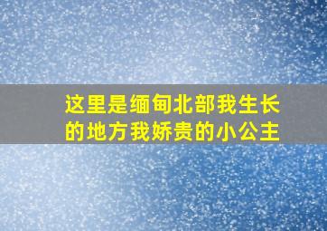 这里是缅甸北部我生长的地方我娇贵的小公主