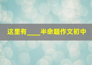 这里有____半命题作文初中