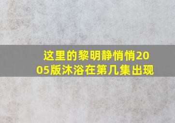 这里的黎明静悄悄2005版沐浴在第几集出现