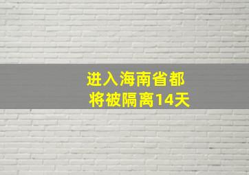 进入海南省都将被隔离14天