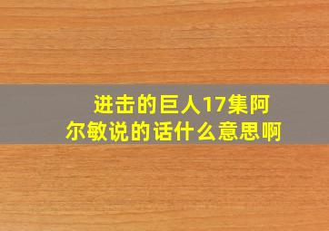 进击的巨人17集阿尔敏说的话什么意思啊