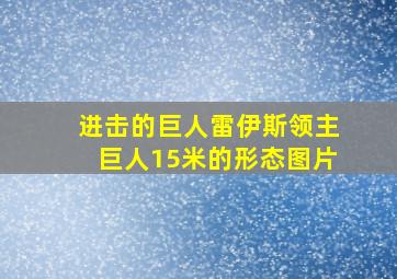 进击的巨人雷伊斯领主巨人15米的形态图片