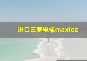 进口三菱电梯maxiez