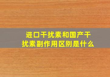 进口干扰素和国产干扰素副作用区别是什么