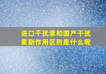 进口干扰素和国产干扰素副作用区别是什么呢