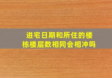 进宅日期和所住的楼栋楼层数相同会相冲吗