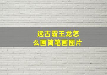 远古霸王龙怎么画简笔画图片