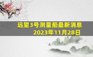 远望3号测量船最新消息2023年11月28日