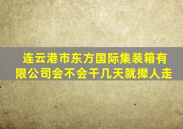 连云港市东方国际集装箱有限公司会不会干几天就撵人走