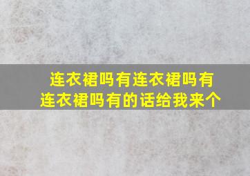 连衣裙吗有连衣裙吗有连衣裙吗有的话给我来个