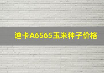 迪卡A6565玉米种子价格