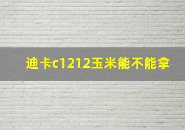 迪卡c1212玉米能不能拿