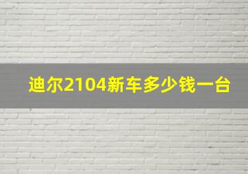 迪尔2104新车多少钱一台