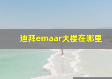 迪拜emaar大楼在哪里