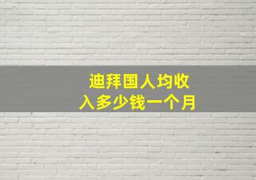 迪拜国人均收入多少钱一个月