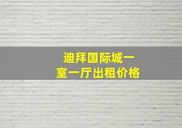 迪拜国际城一室一厅出租价格