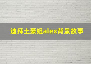 迪拜土豪姐alex背景故事