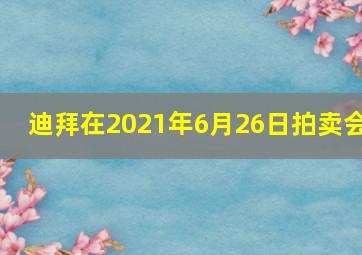 迪拜在2021年6月26日拍卖会