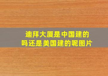 迪拜大厦是中国建的吗还是美国建的呢图片