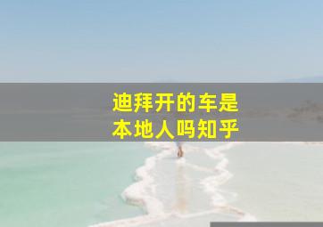 迪拜开的车是本地人吗知乎