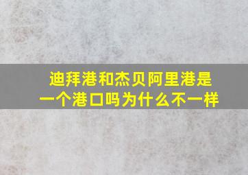 迪拜港和杰贝阿里港是一个港口吗为什么不一样