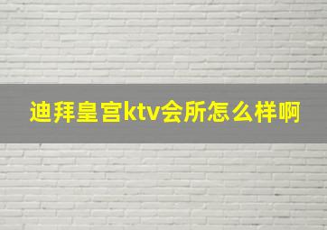 迪拜皇宫ktv会所怎么样啊