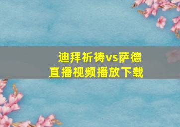 迪拜祈祷vs萨德直播视频播放下载