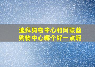 迪拜购物中心和阿联酋购物中心哪个好一点呢