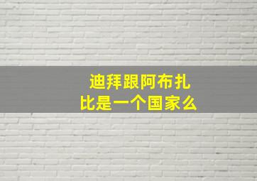 迪拜跟阿布扎比是一个国家么